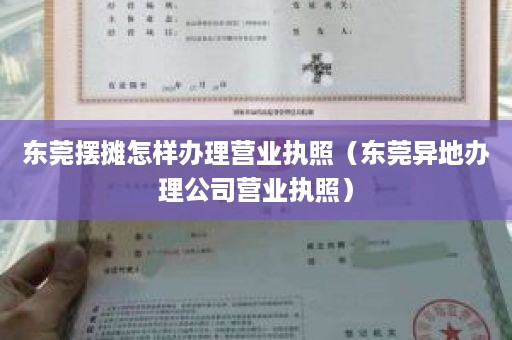 东莞摆摊怎样办理营业执照（东莞异地办理公司营业执照）