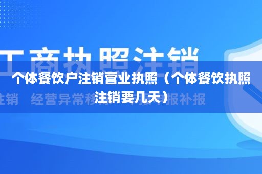 个体餐饮户注销营业执照（个体餐饮执照注销要几天）