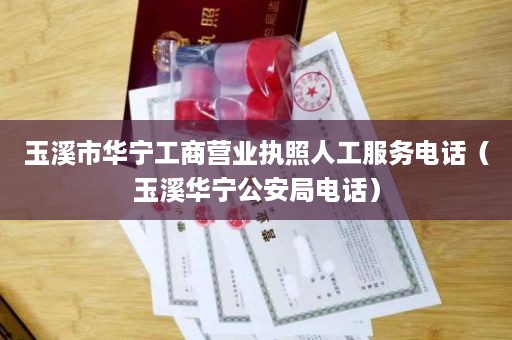 玉溪市华宁工商营业执照人工服务电话（玉溪华宁公安局电话）