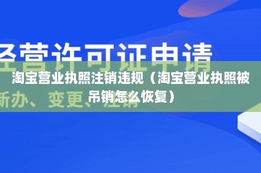 淘宝营业执照注销违规（淘宝营业执照被吊销怎么恢复）