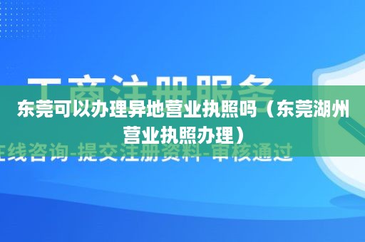 东莞可以办理异地营业执照吗（东莞湖州营业执照办理）