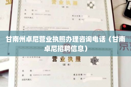 甘南州卓尼营业执照办理咨询电话（甘南卓尼招聘信息）