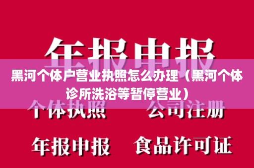 黑河个体户营业执照怎么办理（黑河个体诊所洗浴等暂停营业）