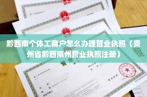 黔西南个体工商户怎么办理营业执照（贵州省黔西南州营业执照注册）