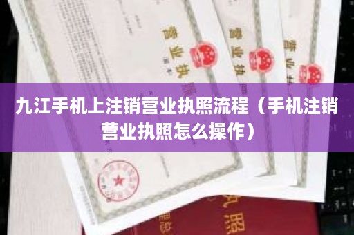 九江手机上注销营业执照流程（手机注销营业执照怎么操作）