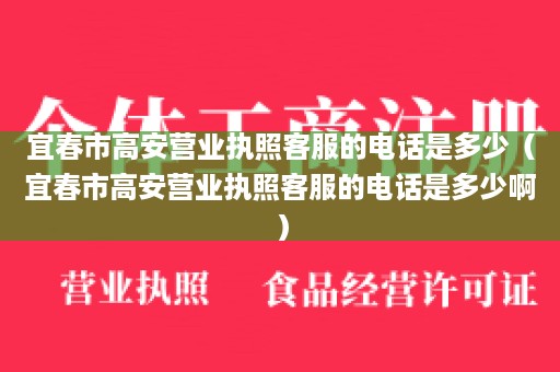 宜春市高安营业执照客服的电话是多少（宜春市高安营业执照客服的电话是多少啊）