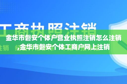 金华市磐安个体户营业执照注销怎么注销,金华市磐安个体工商户网上注销