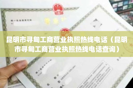 昆明市寻甸工商营业执照热线电话（昆明市寻甸工商营业执照热线电话查询）