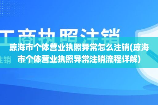 琼海市个体营业执照异常怎么注销(琼海市个体营业执照异常注销流程详解)