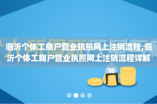 临沂个体工商户营业执照网上注销流程,临沂个体工商户营业执照网上注销流程详解