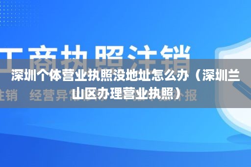 深圳个体营业执照没地址怎么办（深圳兰山区办理营业执照）