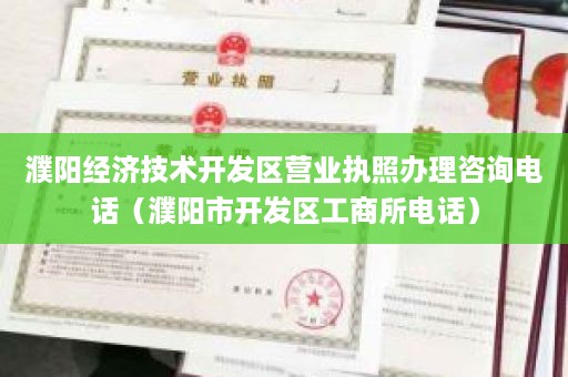 濮阳经济技术开发区营业执照办理咨询电话（濮阳市开发区工商所电话）