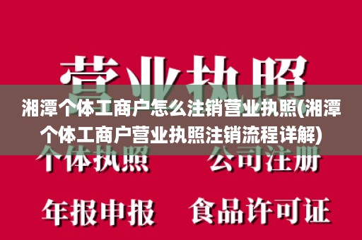 湘潭个体工商户怎么注销营业执照(湘潭个体工商户营业执照注销流程详解)