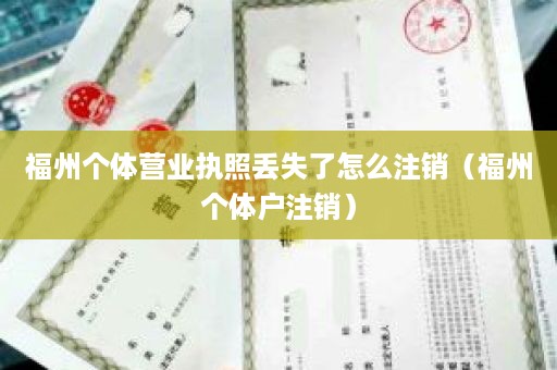 福州个体营业执照丢失了怎么注销（福州个体户注销）