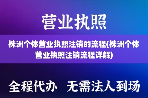 株洲个体营业执照注销的流程(株洲个体营业执照注销流程详解)