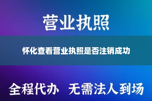 怀化查看营业执照是否注销成功