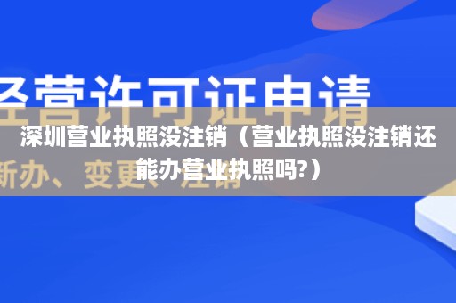 深圳营业执照没注销（营业执照没注销还能办营业执照吗?）