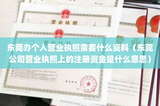 东莞办个人营业执照需要什么资料（东莞公司营业执照上的注册资金是什么意思）