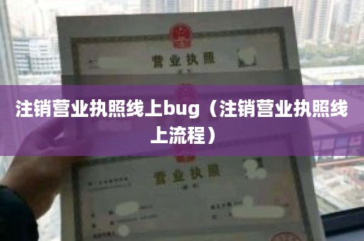 注销营业执照线上bug（注销营业执照线上流程）