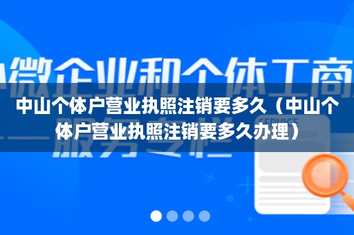 中山个体户营业执照注销要多久（中山个体户营业执照注销要多久办理）