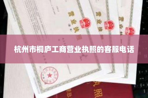 杭州市桐庐工商营业执照的客服电话