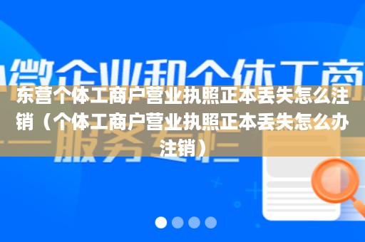 东营个体工商户营业执照正本丢失怎么注销（个体工商户营业执照正本丢失怎么办注销）