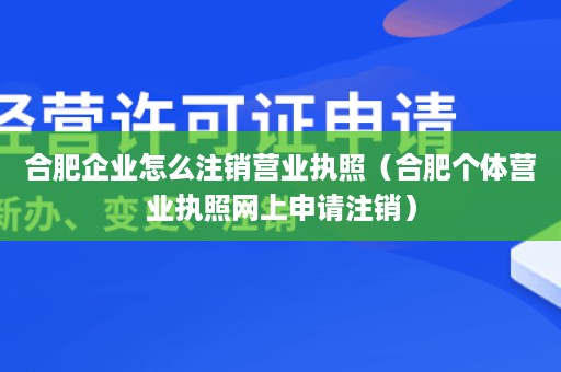 合肥企业怎么注销营业执照（合肥个体营业执照网上申请注销）