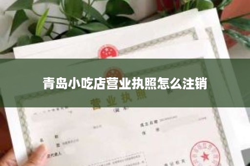 青岛小吃店营业执照怎么注销