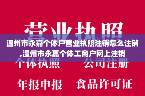 温州市永嘉个体户营业执照注销怎么注销,温州市永嘉个体工商户网上注销