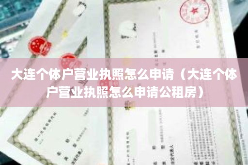 大连个体户营业执照怎么申请（大连个体户营业执照怎么申请公租房）