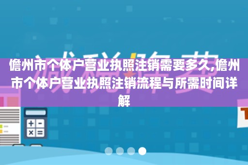 儋州市个体户营业执照注销需要多久,儋州市个体户营业执照注销流程与所需时间详解