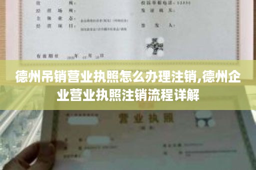 德州吊销营业执照怎么办理注销,德州企业营业执照注销流程详解