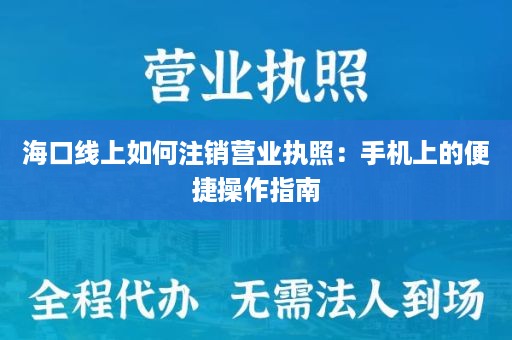 海口线上如何注销营业执照：手机上的便捷操作指南