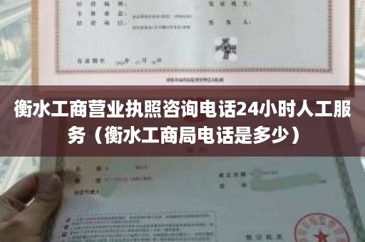 衡水工商营业执照咨询电话24小时人工服务（衡水工商局电话是多少）