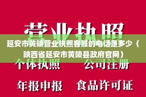 延安市黄陵营业执照客服的电话是多少（陕西省延安市黄陵县政府官网）