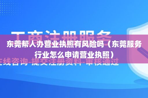 东莞帮人办营业执照有风险吗（东莞服务行业怎么申请营业执照）