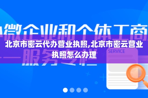 北京市密云代办营业执照,北京市密云营业执照怎么办理