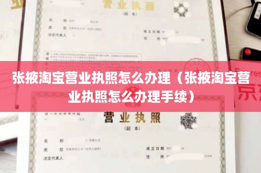 张掖淘宝营业执照怎么办理（张掖淘宝营业执照怎么办理手续）