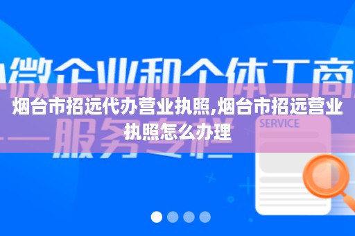 烟台市招远代办营业执照,烟台市招远营业执照怎么办理