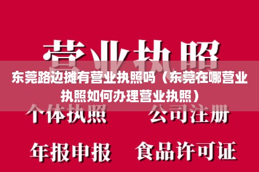 东莞路边摊有营业执照吗（东莞在哪营业执照如何办理营业执照）