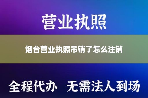 烟台营业执照吊销了怎么注销