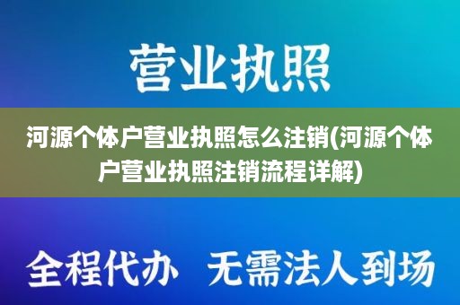 河源个体户营业执照怎么注销(河源个体户营业执照注销流程详解)