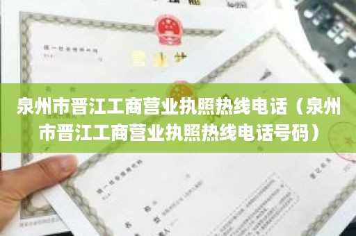 泉州市晋江工商营业执照热线电话（泉州市晋江工商营业执照热线电话号码）