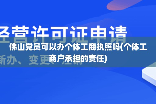 佛山党员可以办个体工商执照吗(个体工商户承担的责任)