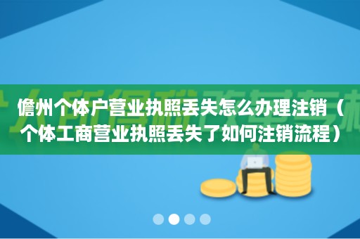 儋州个体户营业执照丢失怎么办理注销（个体工商营业执照丢失了如何注销流程）