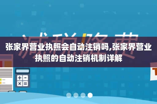 张家界营业执照会自动注销吗,张家界营业执照的自动注销机制详解