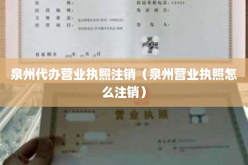 泉州代办营业执照注销（泉州营业执照怎么注销）