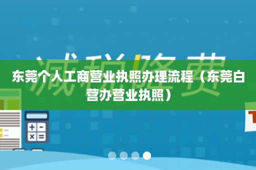 东莞个人工商营业执照办理流程（东莞白营办营业执照）