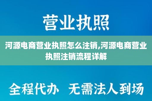 河源电商营业执照怎么注销,河源电商营业执照注销流程详解