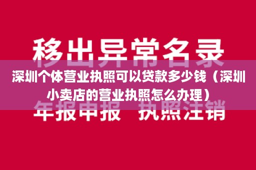 深圳个体营业执照可以贷款多少钱（深圳小卖店的营业执照怎么办理）